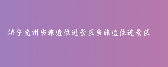 济宁兖州当非遗住进景区当非遗住进景区，二者会擦出什么火花？这一创新