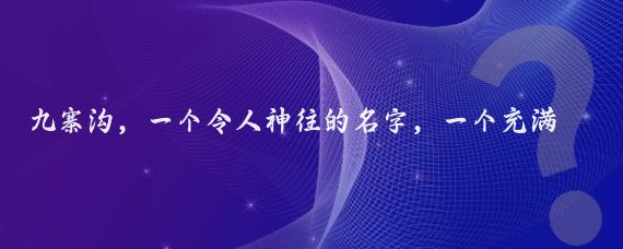 九寨沟，一个令人神往的名字，一个充满神秘色彩的地方,它位于我国四川省阿坝**