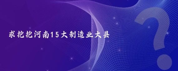 求抱抱河南15大制造业大县