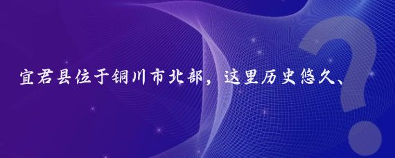 宜君县位于铜川市北部，这里历史悠久、文化底蕴深厚，自然风光壮美