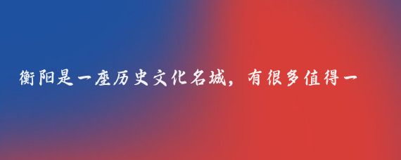 衡阳是一座历史文化名城，有很多值得一去的打卡地，以下是一些推荐