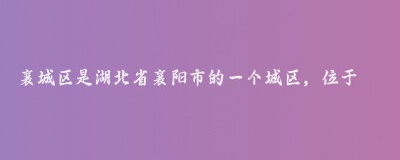 襄城区是湖北省襄阳市的一个城区，位于襄阳市城区南部，以下是襄城区的一些特点