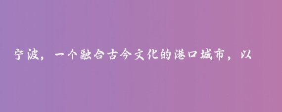 宁波，一个融合古今文化的港口城市，以其悠久的历史和丰富的自然景观吸引着众多游客