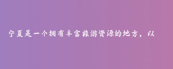 宁夏是一个拥有丰富旅游资源的地方，以下是一些推荐