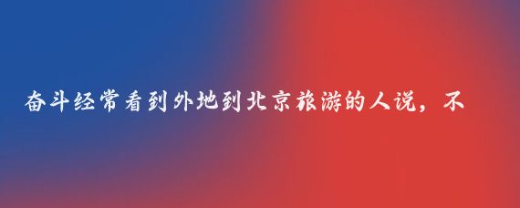 奋斗经常看到外地到北京旅游的人说，不知道住哪里,我们到其他地方旅游