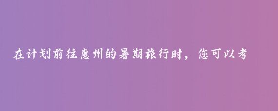 在计划前往惠州的暑期旅行时，您可以考虑以下44家获得国家A级认证的旅游景区