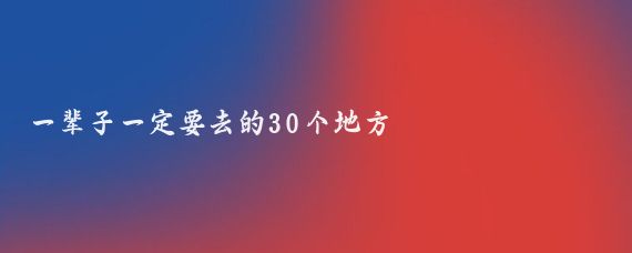 一辈子一定要去的30个地方