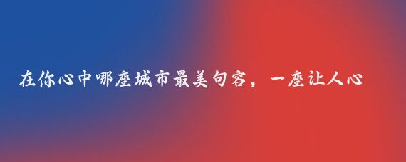 在你心中哪座城市最美句容，一座让人心驰神往的城市