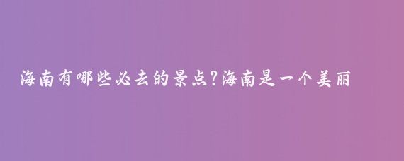 海南有哪些必去的景点?海南是一个美丽的旅游胜地，有很多值得一去的景点