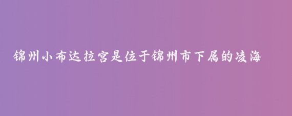 锦州小布达拉宫是位于锦州市下属的凌海市，坐落在九华山风景区内的一个旅游景点