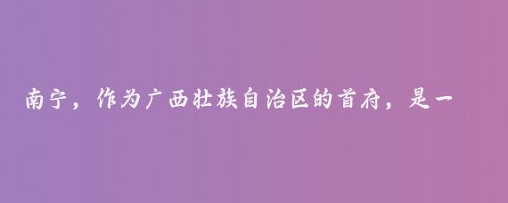 南宁，作为广西壮族自治区的首府，是一个融合了丰富自然景观和民族文化的城市