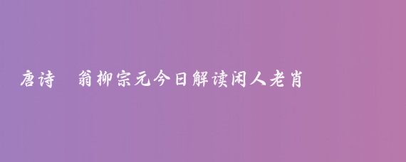 唐诗漁翁柳宗元今日解读闲人老肖