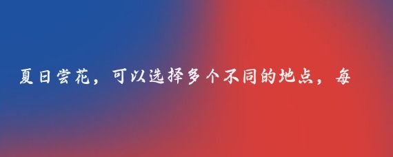 夏日尝花，可以选择多个不同的地点，每个地点都有其独特的花卉和景色