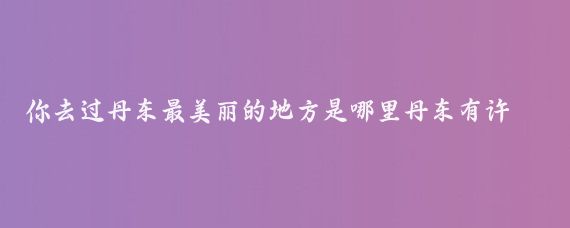 你去过丹东最美丽的地方是哪里丹东有许多美丽的景点，每个都有其独特的魅力