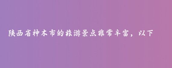 陕西省神木市的旅游景点非常丰富，以下是一些主要景点的介绍