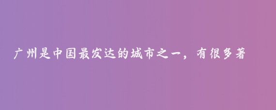 广州是中国最发达的城市之一，有很多著名的景点，以下是一些推荐