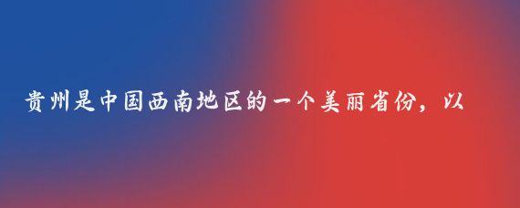 贵州是中国西南地区的一个美丽省份，以其壮丽的自然风光、丰富的民族文化和历史遗迹而