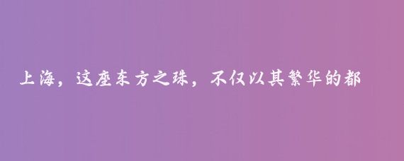 上海，这座东方之珠，不仅以其繁华的都市风貌吸引着世界的目光