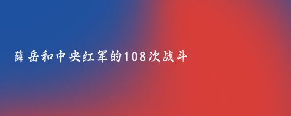 薛岳和中央红军的108次战斗