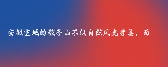 安徽宣城的敬亭山不仅自然风光秀美，而且人文底蕴深厚