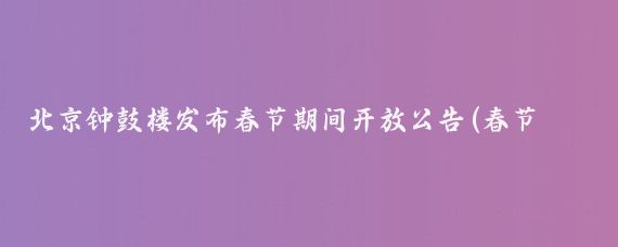 北京钟鼓楼发布春节期间开放公告(春节期间北京旅游景点开放吗)