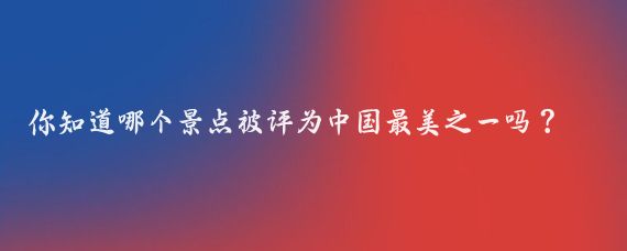 你知道哪个景点被评为中国最美之一吗？答案是九寨沟！